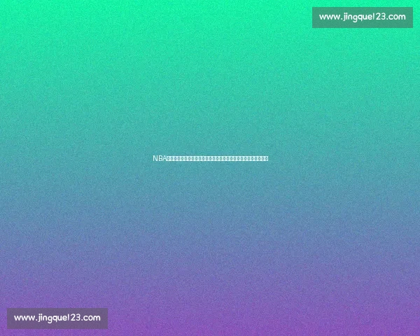 NBA官网入口导航最新赛程比分球队数据球星动态全览指南与观看攻略